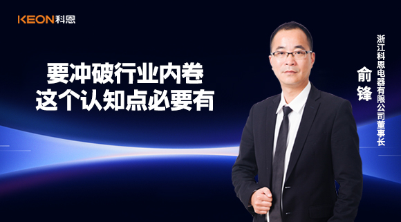科恩電器俞鋒：要沖破行業內卷，這個認知點必要有！